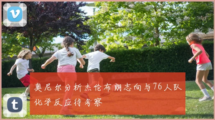 奥尼尔分析杰伦布朗志向与76人队化学反应待考察