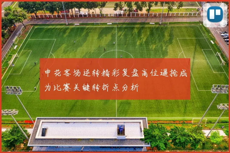申花客场逆转精彩复盘高位逼抢成为比赛关键转折点分析
